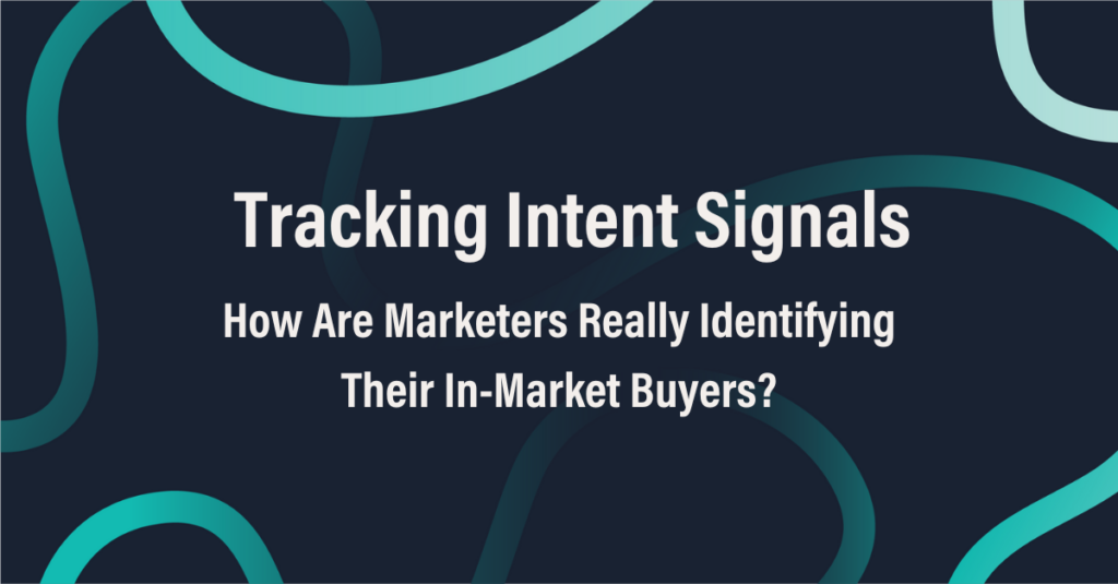 Tracking Intent Signals: How Are Marketers Really Identifying Their In-Market Buyers?